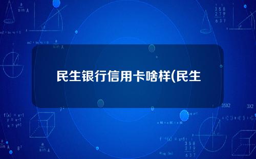 民生银行信用卡啥样(民生银行的信用卡额度高不高)