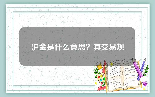 沪金是什么意思？其交易规则