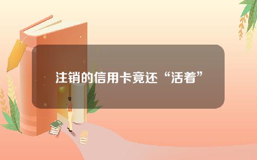 注销的信用卡竟还“活着”   1.66元毁了信用记录