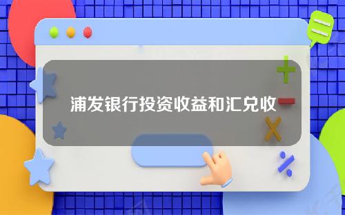 浦发银行投资收益和汇兑收益均亏损