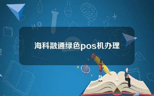 海科融通绿色pos机办理