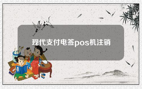 现代支付电签pos机注销后还可以申请吗？怎么再次申请办理