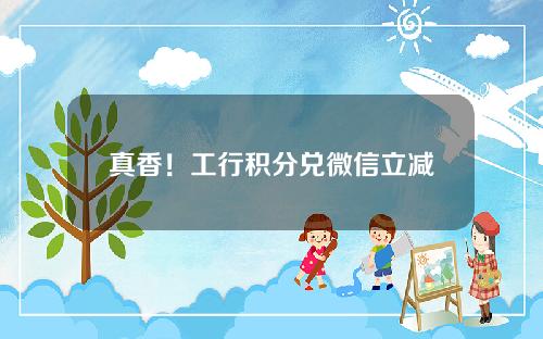 真香！工行积分兑微信立减金！ – 信用卡