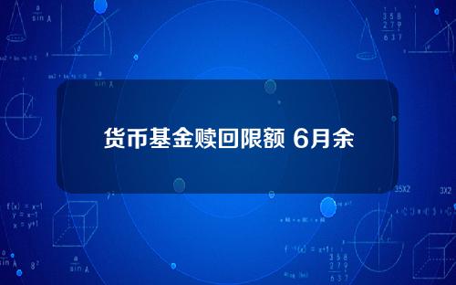 货币基金赎回限额 6月余额宝率先响应限额令