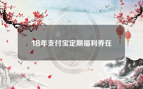 18年支付宝定期福利券在哪里？怎么获得？