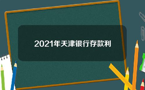 2021年天津银行存款利率是多少？天津银行存款利率一览表！