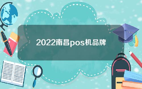 2022南昌pos机品牌有哪些品牌