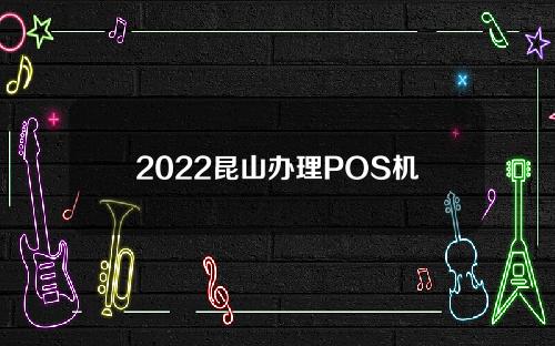 2022昆山办理POS机