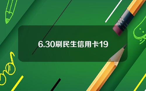 6.30刷民生信用卡19.9起