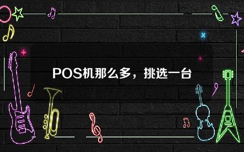 POS机那么多，挑选一台安全的机器需要注意什么呢？