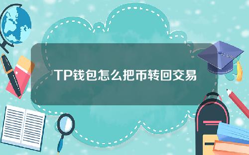 TP钱包怎么把币转回交易所（tp钱包怎么把币转回交易所安全吗）