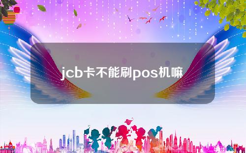 jcb卡不能刷pos机嘛