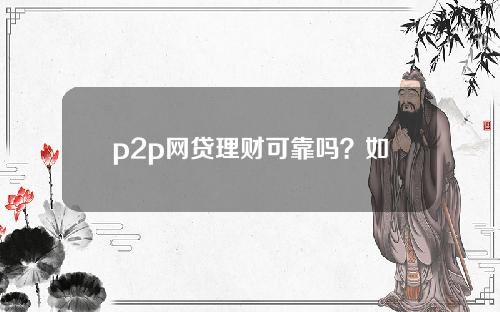 p2p网贷理财可靠吗？如何选择理财平台？