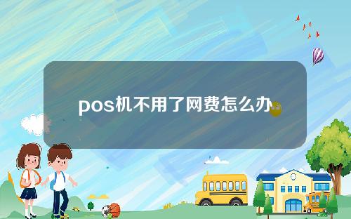 pos机不用了网费怎么办