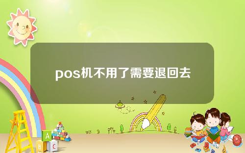 pos机不用了需要退回去吗