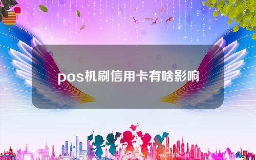 pos机刷信用卡有啥影响么