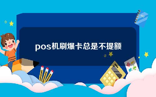 pos机刷爆卡总是不提额