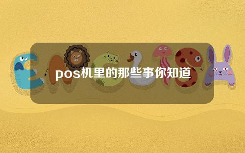 pos机里的那些事你知道吗？什么样的pos机才能碰？