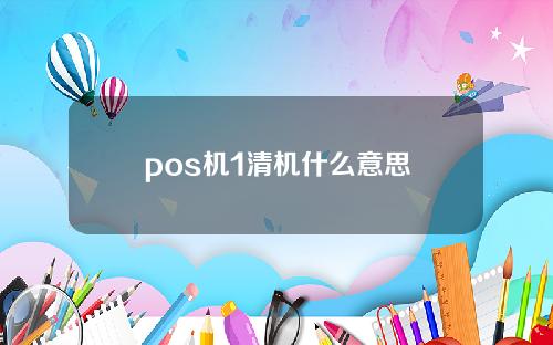 pos机1清机什么意思