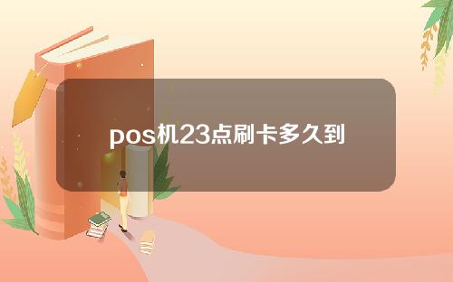 pos机23点刷卡多久到帐