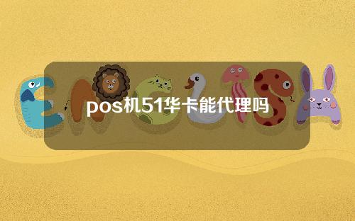 pos机51华卡能代理吗