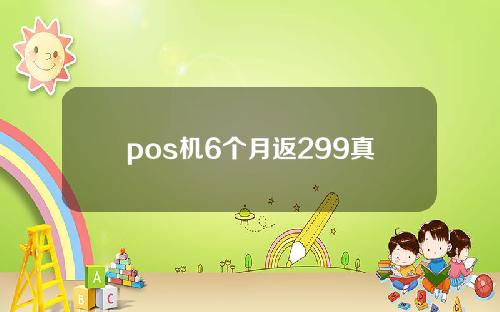 pos机6个月返299真的吗