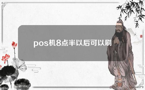 pos机8点半以后可以刷吗