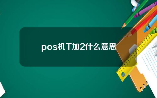 pos机T加2什么意思