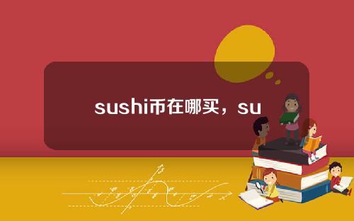 sushi币在哪买，sushi币未来潜力！