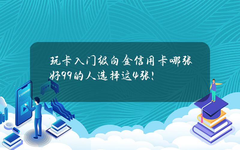 玩卡入门级白金信用卡哪张好？99%的人选择这4张！