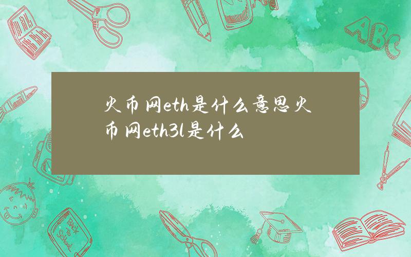 火币网eth是什么意思(火币网eth3l是什么)？