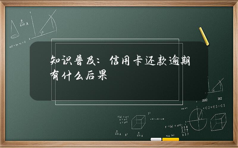 知识普及：信用卡还款逾期有什么后果