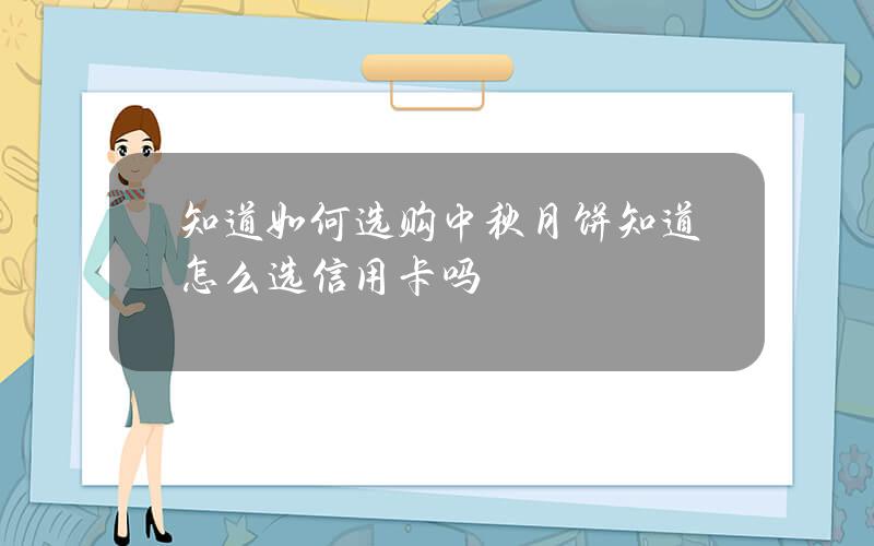 知道如何选购中秋月饼知道怎么选信用卡吗？