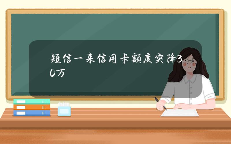 短信一来信 用卡额度突降30万