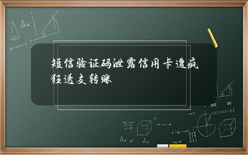 短信验证码泄露 信用卡遭疯狂透支转账