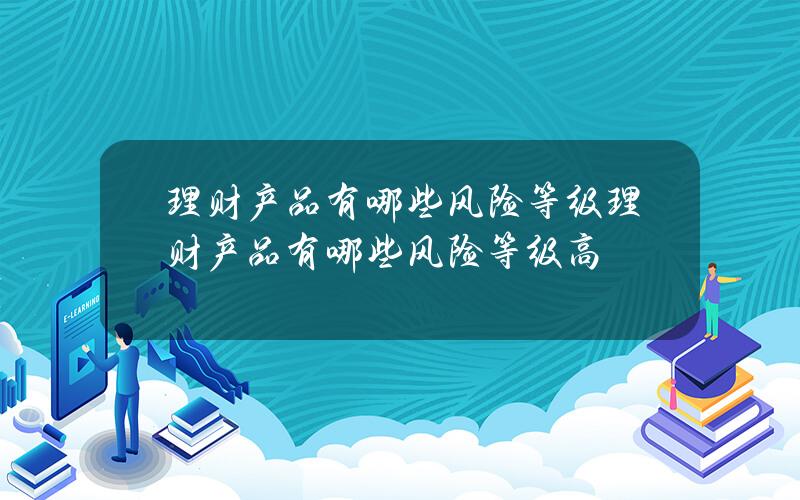 理财产品有哪些风险等级 理财产品有哪些风险等级高