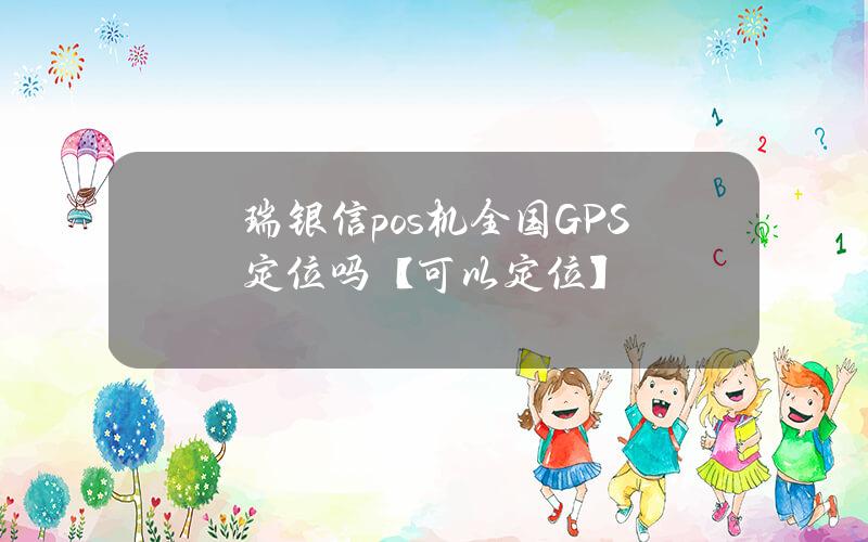 瑞银信pos机全国GPS定位吗？【可以定位】