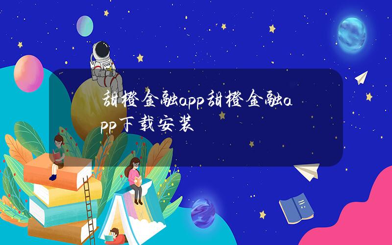 甜橙金融app(甜橙金融app下载安装)