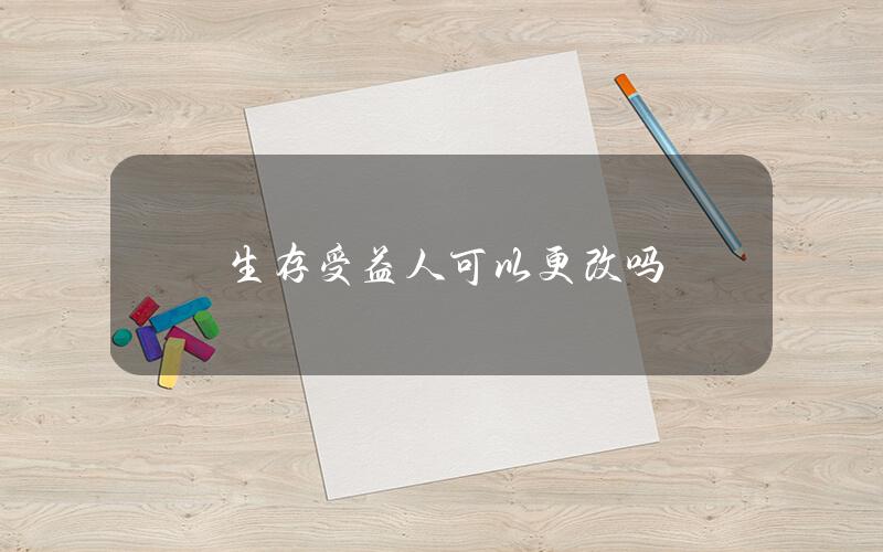 生存受益人可以更改吗？