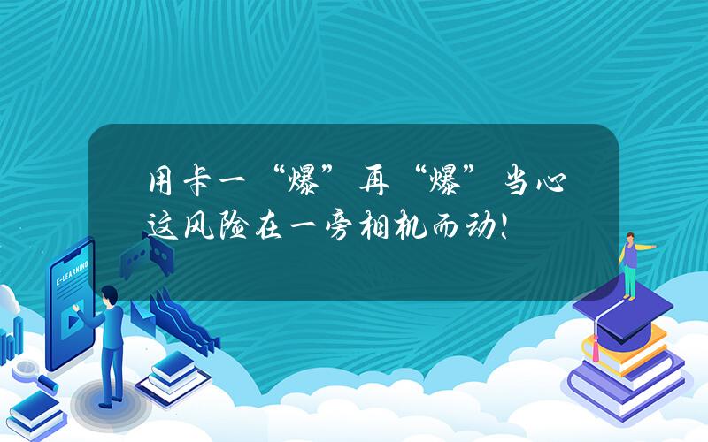 用卡一“爆”再“爆”？当心这风险在一旁相机而动！