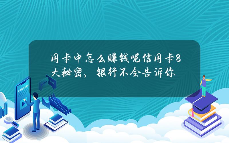 用卡中怎么赚钱呢？信用卡8大秘密，银行不会告诉你