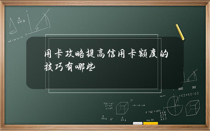 用卡攻略 提高信用卡额度的技巧有哪些