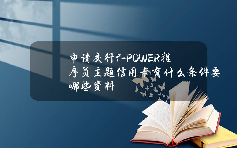 申请交行Y-POWER程序员主题信用卡有什么条件？要哪些资料？