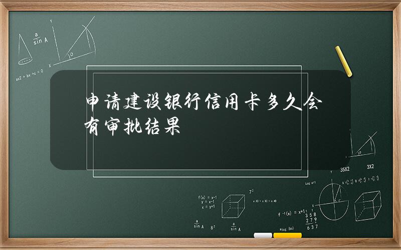 申请建设银行信用卡 多久会有审批结果？