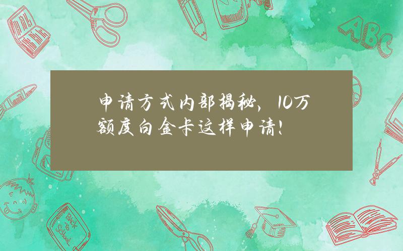 申请方式内部揭秘，10万额度白金卡这样申请！