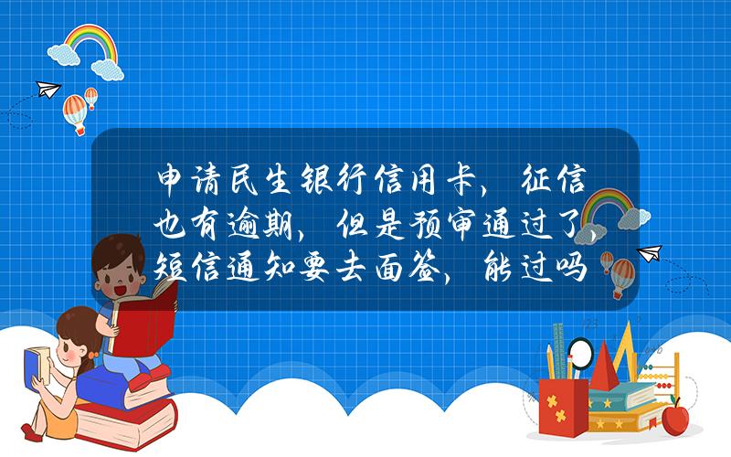 申请民生银行信用卡，征信也有逾期，但是预审通过了，短信通知要去面签，能过吗？