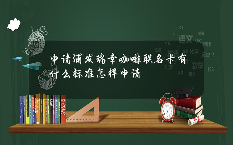 申请浦发瑞幸咖啡联名卡有什么标准？怎样申请？