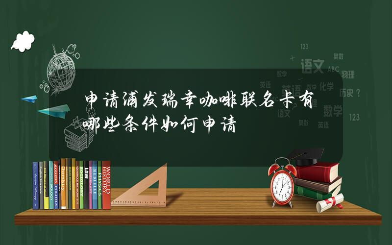 申请浦发瑞幸咖啡联名卡有哪些条件？如何申请？