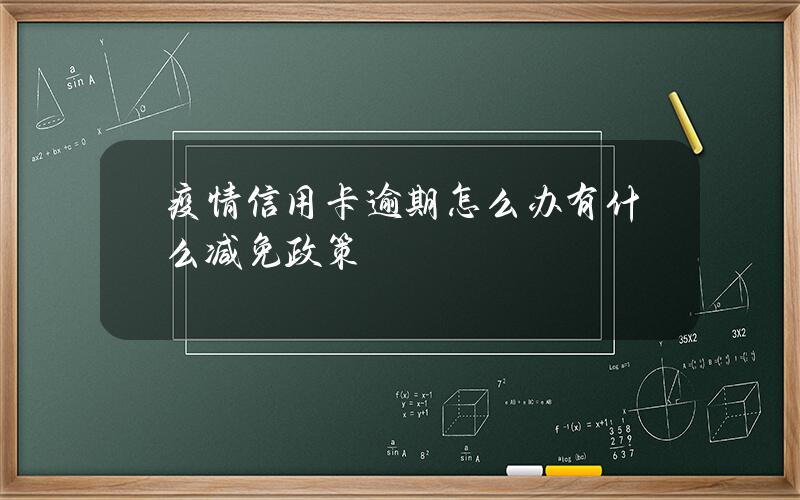 疫情信用卡逾期怎么办？有什么减免政策？