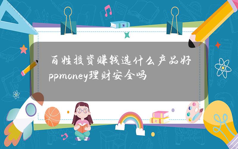 百姓投资赚钱选什么产品好？ppmoney理财安全吗？